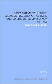 A New lesson for the day: a sermon preached at the Music hall, in Boston, on Sunday, May 25, 1856