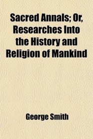 Sacred Annals; Or, Researches Into the History and Religion of Mankind