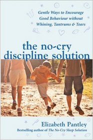 The No-cry Discipline Solution: Gentle Ways to Promote Good Behaviour and Stop the Whining, Tantrums and Tears