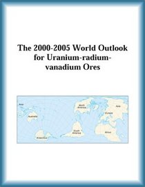 The 2000-2005 World Outlook for Uranium-radium-vanadium Ores (Strategic Planning Series)