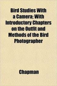 Bird Studies With a Camera; With Introductory Chapters on the Outfit and Methods of the Bird Photographer