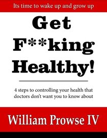 Get F**king Healthy!: 4 steps to controlling your health that doctors don't want you to know about