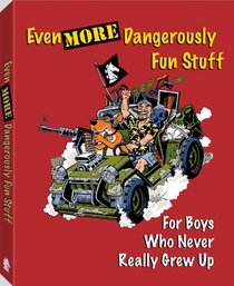 Even More Dangerously Fun Stuff For Boys Who Never Really Grew Up