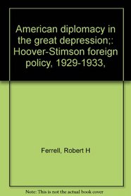 American diplomacy in the great depression;: Hoover-Stimson foreign policy, 1929-1933,