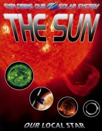 The Sun: Our Local Star (Exploring Our Solar System)