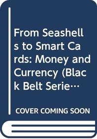 From Seashells to Smart Cards: Money and Currency (Black Belt Series)