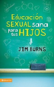 Educacion sexual sana para tus hijos: Un metodo biblico para prepararlos para la vida (Spanish Edition)