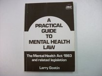A PRACTICAL GUIDE TO MENTAL HEALTH LAW: THE MENTAL HEALTH ACT 1983 AND RELATED LEGISLATION
