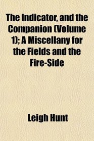 The Indicator, and the Companion (Volume 1); A Miscellany for the Fields and the Fire-Side