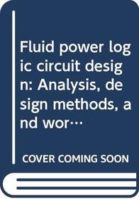 Fluid power logic circuit design: Analysis, design methods, and worked examples