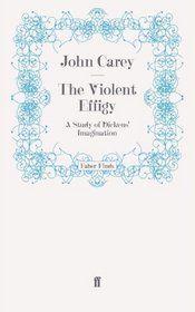 The Violent Effigy: A Study of Dickens' Imagination