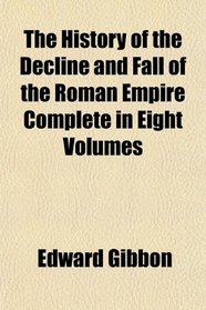 The History of the Decline and Fall of the Roman Empire Complete in Eight Volumes