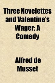 Three Novelettes and Valentine's Wager; A Comedy