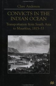 Convicts in the Indian Ocean : Transportation from South Asia to Mauritius, 1815-53