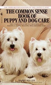 Common Sense Book of Puppy and Dog Care : The Complete Guide To Choosing And Raising A Happy, Healthy, And Well-Behaved Dog