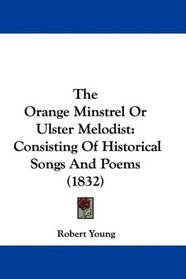 The Orange Minstrel Or Ulster Melodist: Consisting Of Historical Songs And Poems (1832)