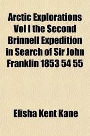 Arctic Explorations Vol I the Second Brinnell Expedition in Search of Sir John Franklin 1853 54 55