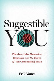 Suggestible You: A Remarkable Journey Into the Brain's Ability to Deceive, Transform, and Heal