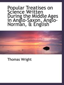 Popular Treatises on Science Written During the Middle Ages in Anglo-Saxon, Anglo-Norman, & English