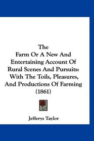 The Farm Or A New And Entertaining Account Of Rural Scenes And Pursuits: With The Toils, Pleasures, And Productions Of Farming (1861)