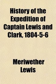 History of the Expedition of Captain Lewis and Clark, 1804-5-6