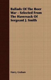 Ballads Of The Boer War - Selected From The Haversack Of Sergeant J. Smith