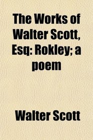 The Works of Walter Scott, Esq: Rokley; a poem
