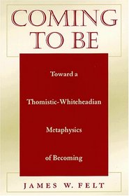 Coming to Be: Toward a Thomistic-Whiteheadian Metaphysics of Becoming (S U N Y Series in Philosophy)