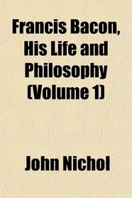 Francis Bacon, His Life and Philosophy (Volume 1)