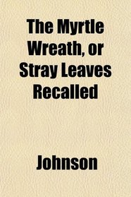 The Myrtle Wreath, or Stray Leaves Recalled