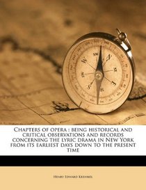 Chapters of opera: being historical and critical observations and records concerning the lyric drama in New York from its earliest days down to the present time