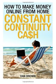 How To Make Money Online From Home: Constant Continuity Cash (Volume 1)