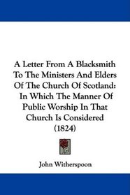 A Letter From A Blacksmith To The Ministers And Elders Of The Church Of Scotland: In Which The Manner Of Public Worship In That Church Is Considered (1824)