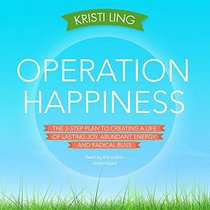 Operation Happiness: The 3-Step Plan to Creating a Life of Lasting Joy, Abundant Energy, and Radical Bliss