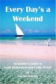 Every Day\'s A Weekend: An Insider\'s Guide to Early Retirement and Exotic Travel