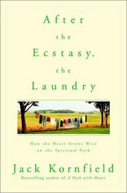After the Ecstasy, the Laundry : How the Heart Grows Wise on the Spiritual Path
