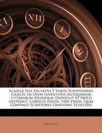 Eclog Sive Excerpta E Variis Scriptoribus Grcis: In Usum Iuventutis Antiquarum Litterarum Studiosae Disposuit Et Notis Instruxit, Carolus Pasow. Pars ... Orationis Pedestris (Italian Edition)