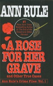 A Rose For Her Grave & Other True Cases (Ann Rule's Crime Files)