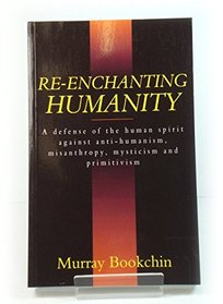 Re-Enchanting Humanity: A Defense of the Human Spirit Against Antihumanism, Misanthropy, Mysticism  and Primitivism (Cassell Global Issues Series)