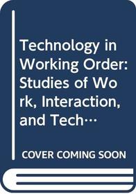 Technology in Working Order: Studies of Work, Interaction and Technology