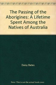 The Passing of the Aborigines: A Lifetime Spent Among the Natives of Australia
