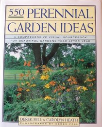 FIVE HUNDRED FIFTY PERENNIAL GARDEN IDEAS : A COMPREHENSIVE VISUAL SOURCEBOOK FOR BEAUTIFUL GARDENS YEAR AFTER YEAR