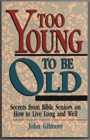 Too Young to Be Old: Secrets from Bible Seniors on How to Live Long and Well