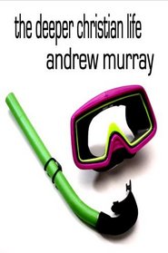The Deeper Christian Life, An Aid to its Attainment (Andrew Murray Christian Classics)
