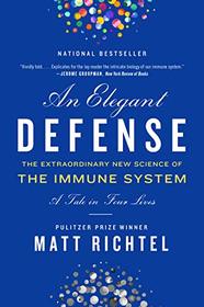 An Elegant Defense: The Extraordinary New Science of the Immune System: A Tale in Four Lives