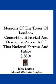 Memoirs Of The Tower Of London: Comprising Historical And Descriptive Accounts Of That National Fortress And Palace (1830)