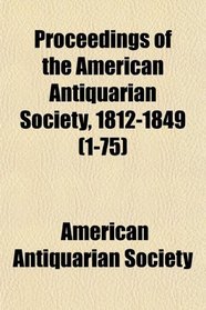 Proceedings of the American Antiquarian Society, 1812-1849 (1-75)