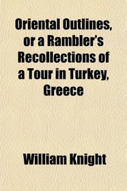 Oriental Outlines, or a Rambler's Recollections of a Tour in Turkey, Greece