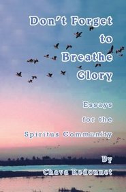 Don't Forget To Breathe Glory: Essays For The Spiritus Community