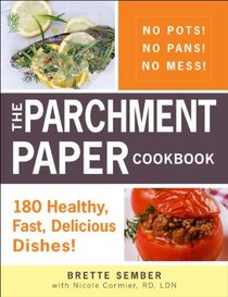 The Parchment Paper Cookbook: 150 Healthy, Fast, Delicious Dishes the Whole Family Will Love!